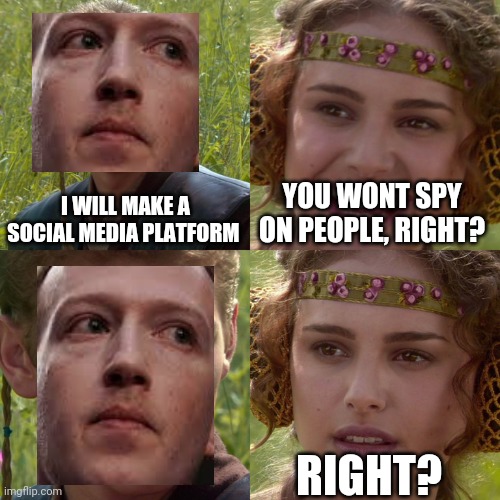Zuckerberg looking kinda suspicious | I WILL MAKE A SOCIAL MEDIA PLATFORM; YOU WONT SPY ON PEOPLE, RIGHT? RIGHT? | image tagged in anakin padme 4 panel | made w/ Imgflip meme maker