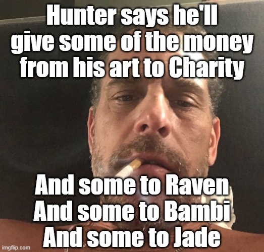 Hunter Biden | Hunter says he'll give some of the money from his art to Charity; And some to Raven
And some to Bambi
And some to Jade | image tagged in hunter biden | made w/ Imgflip meme maker