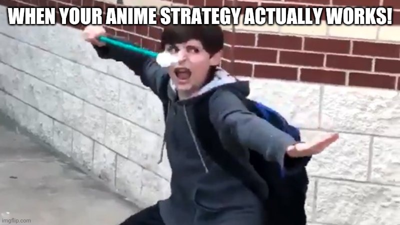 I Have The Power of God and Anime | WHEN YOUR ANIME STRATEGY ACTUALLY WORKS! | image tagged in i have the power of god and anime | made w/ Imgflip meme maker