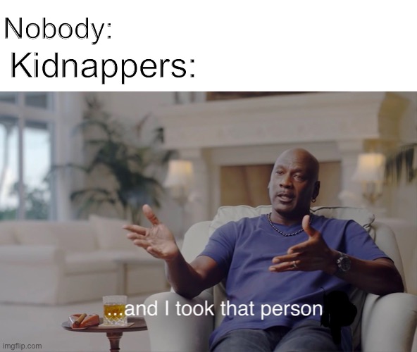 and I took that personally |  Kidnappers:; Nobody: | image tagged in and i took that personally | made w/ Imgflip meme maker