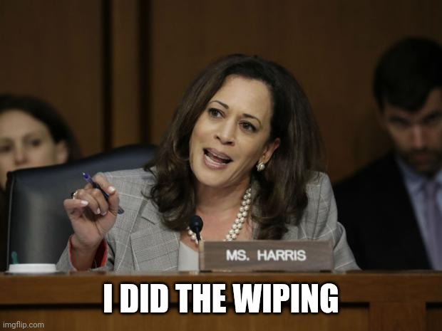 Kamala Harris | I DID THE WIPING | image tagged in kamala harris | made w/ Imgflip meme maker