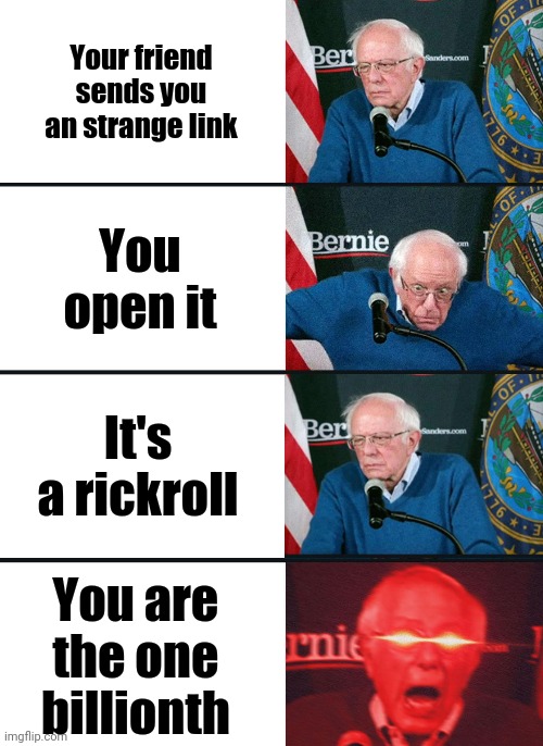 Bernie Sanders reaction (nuked) | Your friend sends you an strange link; You open it; It's a rickroll; You are the one billionth | image tagged in bernie sanders reaction nuked | made w/ Imgflip meme maker