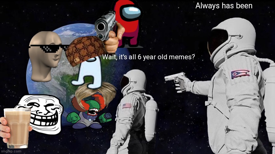 This was so hard with all the boxes | Always has been; Wait, it's all 6 year old memes? | image tagged in memes,always has been,6 year olds | made w/ Imgflip meme maker