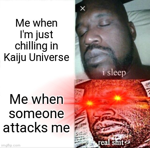*Destroyer mode activated* | Me when I'm just chilling in Kaiju Universe; Me when someone attacks me | image tagged in kaiju,universe,sleeping shaq | made w/ Imgflip meme maker
