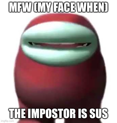 Amogus Sussy |  MFW (MY FACE WHEN); THE IMPOSTOR IS SUS | image tagged in amogus sussy,sus,when the imposter is sus,mfw,my face when,among us | made w/ Imgflip meme maker