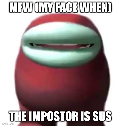 Amogus Sussy | MFW (MY FACE WHEN); THE IMPOSTOR IS SUS | image tagged in amogus sussy,sus,when the imposter is sus,mfw,my face when,among us | made w/ Imgflip meme maker