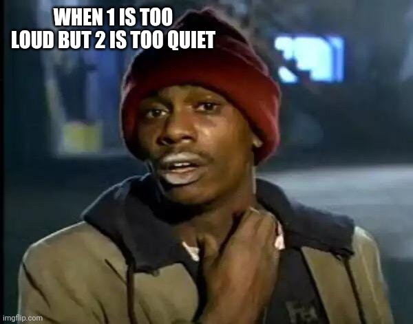 Y'all Got Any More Of That | WHEN 1 IS TOO LOUD BUT 2 IS TOO QUIET | image tagged in memes,y'all got any more of that | made w/ Imgflip meme maker