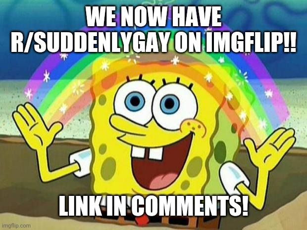 New Stream!! | WE NOW HAVE R/SUDDENLYGAY ON IMGFLIP!! LINK IN COMMENTS! | image tagged in spongebob rainbow,lgbtq,memes,suddenlygay,announcement,new stream | made w/ Imgflip meme maker