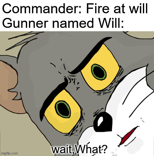 Gunner named Will | Commander: Fire at will
Gunner named Will:; wait,What? | image tagged in memes,unsettled tom | made w/ Imgflip meme maker