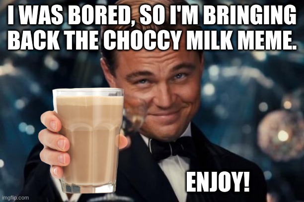 *Insert evil lenny face here* | I WAS BORED, SO I'M BRINGING BACK THE CHOCCY MILK MEME. ENJOY! | image tagged in memes,leonardo dicaprio cheers,choccy milk | made w/ Imgflip meme maker
