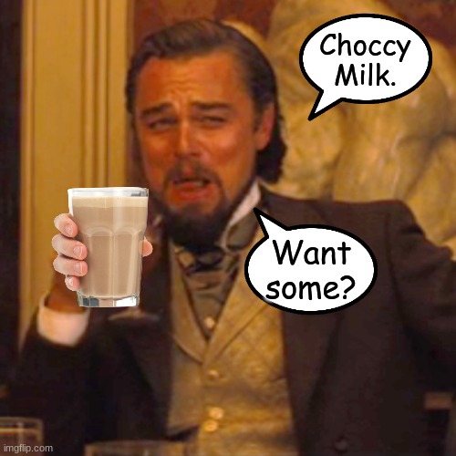 Stupidest thing ever made, no? | Choccy Milk. Want some? | image tagged in memes,laughing leo,choccy milk | made w/ Imgflip meme maker