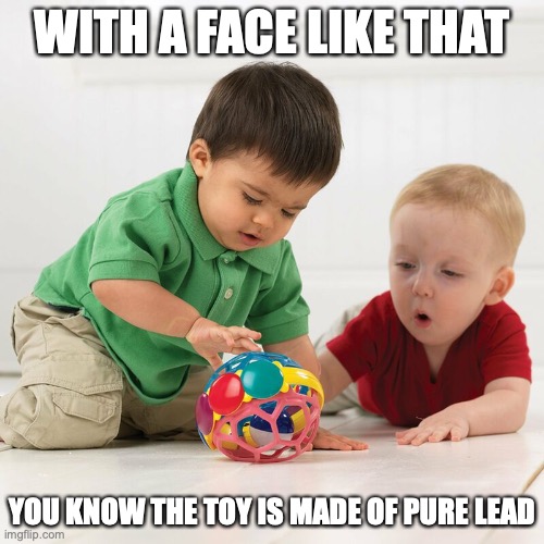 Toy With Lead | WITH A FACE LIKE THAT; YOU KNOW THE TOY IS MADE OF PURE LEAD | image tagged in children,memes | made w/ Imgflip meme maker