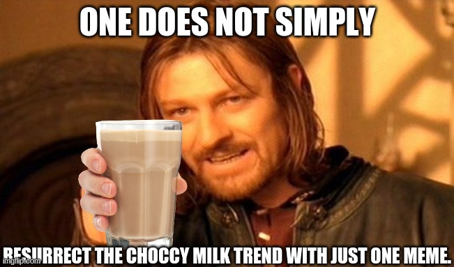 Wait- | ONE DOES NOT SIMPLY; RESURRECT THE CHOCCY MILK TREND WITH JUST ONE MEME. | image tagged in memes,one does not simply,choccy milk | made w/ Imgflip meme maker