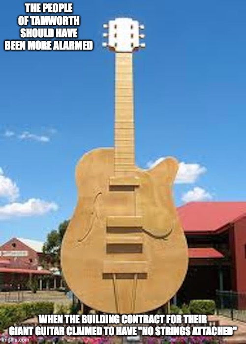 Big Guitar |  THE PEOPLE OF TAMWORTH SHOULD HAVE BEEN MORE ALARMED; WHEN THE BUILDING CONTRACT FOR THEIR GIANT GUITAR CLAIMED TO HAVE "NO STRINGS ATTACHED" | image tagged in australia,memes | made w/ Imgflip meme maker