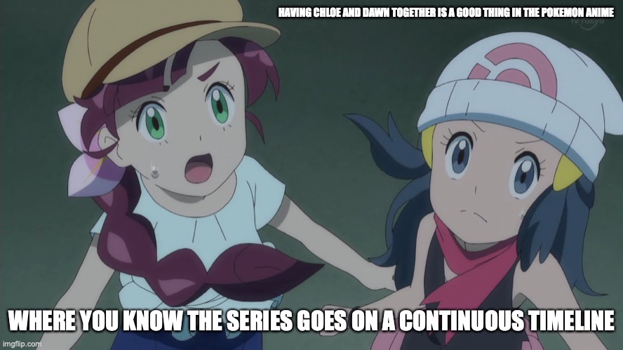 Chloe and Dawn | HAVING CHLOE AND DAWN TOGETHER IS A GOOD THING IN THE POKEMON ANIME; WHERE YOU KNOW THE SERIES GOES ON A CONTINUOUS TIMELINE | image tagged in memes,pokemon | made w/ Imgflip meme maker