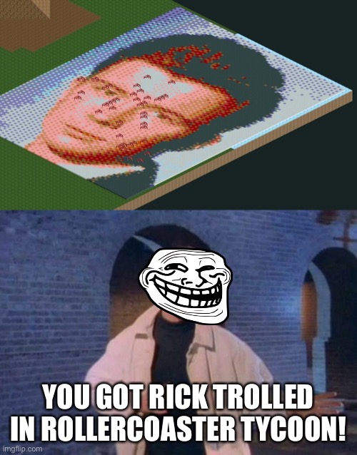 YOU GOT RICK TROLLED IN ROLLERCOASTER TYCOON! | image tagged in rick rolled,rollercoaster tycoon,memes,trolled,funny,rick trolled | made w/ Imgflip meme maker