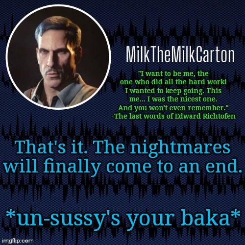 MilkTheMilkCarton but he's resorting to schtabbing | That's it. The nightmares will finally come to an end. *un-sussy's your baka* | image tagged in milkthemilkcarton but he's resorting to schtabbing | made w/ Imgflip meme maker