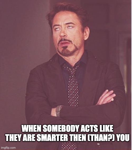 Face You Make Robert Downey Jr Meme | WHEN SOMEBODY ACTS LIKE THEY ARE SMARTER THEN (THAN?) YOU | image tagged in memes,face you make robert downey jr | made w/ Imgflip meme maker