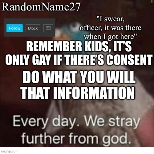 Bh | REMEMBER KIDS, IT’S ONLY GAY IF THERE’S CONSENT; DO WHAT YOU WILL THAT INFORMATION | image tagged in my announcement template | made w/ Imgflip meme maker