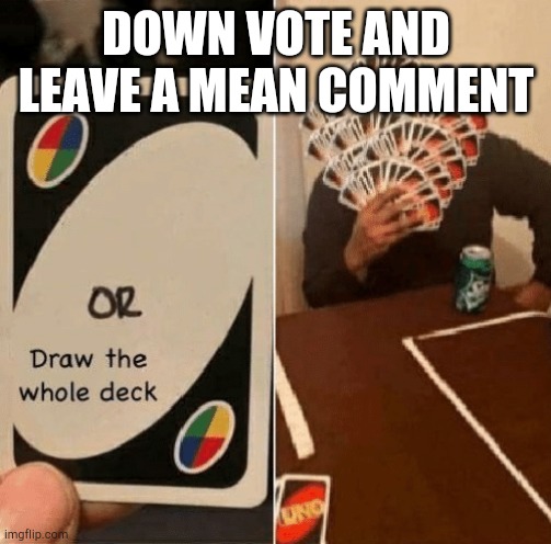 UNO Draw The Whole Deck | DOWN VOTE AND LEAVE A MEAN COMMENT | image tagged in uno draw the whole deck | made w/ Imgflip meme maker