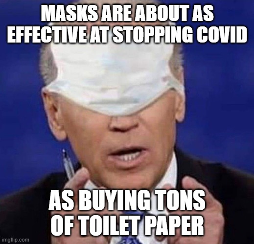 CREEPY UNCLE JOE BIDEN | MASKS ARE ABOUT AS EFFECTIVE AT STOPPING COVID; AS BUYING TONS OF TOILET PAPER | image tagged in creepy uncle joe biden | made w/ Imgflip meme maker