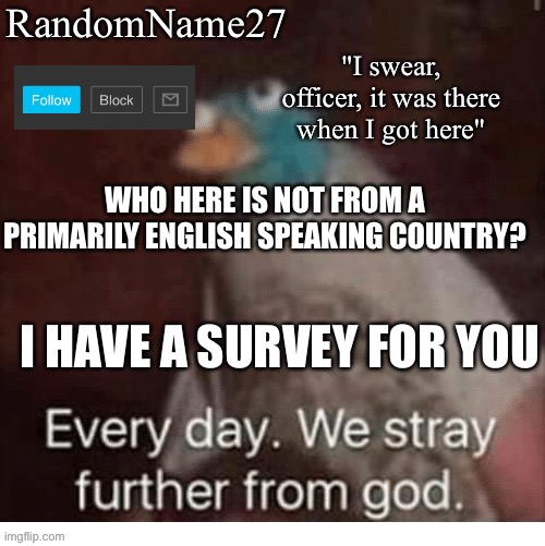 Hus | WHO HERE IS NOT FROM A PRIMARILY ENGLISH SPEAKING COUNTRY? I HAVE A SURVEY FOR YOU | image tagged in my announcement template | made w/ Imgflip meme maker