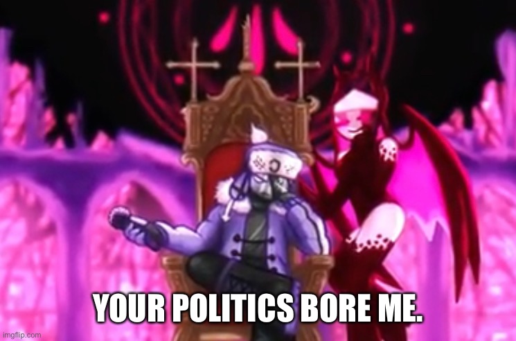YOUR POLITICS BORE ME. | made w/ Imgflip meme maker