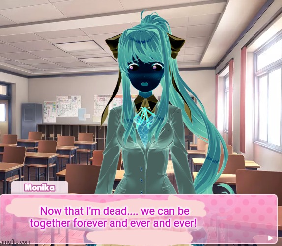 Ghost Monika! | Now that I'm dead.... we can be together forever and ever and ever! | image tagged in doki doki literature club,monika,ghost,death comes unexpectedly,anime girl | made w/ Imgflip meme maker