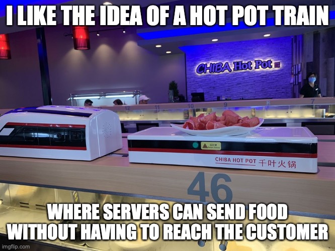 Hot Pot Train | I LIKE THE IDEA OF A HOT POT TRAIN; WHERE SERVERS CAN SEND FOOD WITHOUT HAVING TO REACH THE CUSTOMER | image tagged in memes,restaurant,food | made w/ Imgflip meme maker