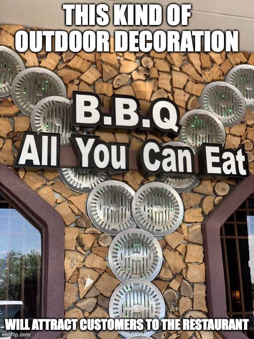 BBQ Restaurant Decoration | THIS KIND OF OUTDOOR DECORATION; WILL ATTRACT CUSTOMERS TO THE RESTAURANT | image tagged in memes,restaurant | made w/ Imgflip meme maker