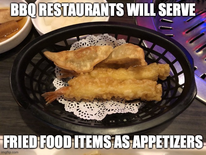 Fried Mandu and Shrimp Tempura | BBQ RESTAURANTS WILL SERVE; FRIED FOOD ITEMS AS APPETIZERS | image tagged in restaurant,fried foods,memes,food | made w/ Imgflip meme maker