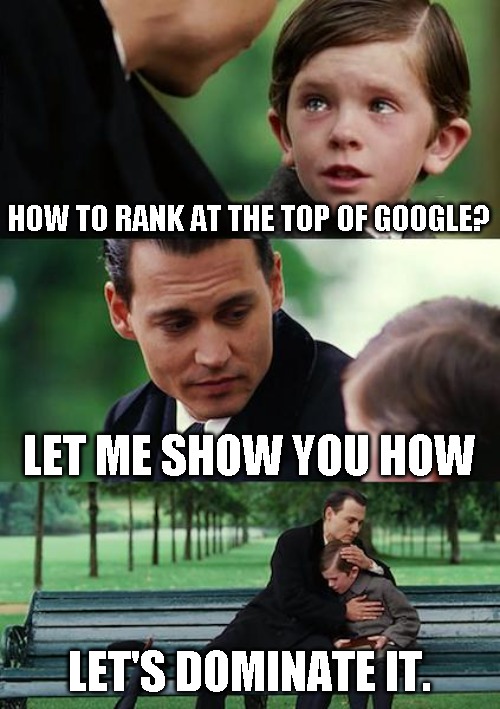 Rank on Google | HOW TO RANK AT THE TOP OF GOOGLE? LET ME SHOW YOU HOW; LET'S DOMINATE IT. | image tagged in memes,finding neverland | made w/ Imgflip meme maker