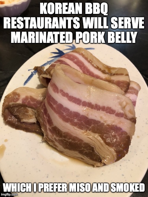 Marinated Pork Belly | KOREAN BBQ RESTAURANTS WILL SERVE MARINATED PORK BELLY; WHICH I PREFER MISO AND SMOKED | image tagged in food,memes,restaurant | made w/ Imgflip meme maker