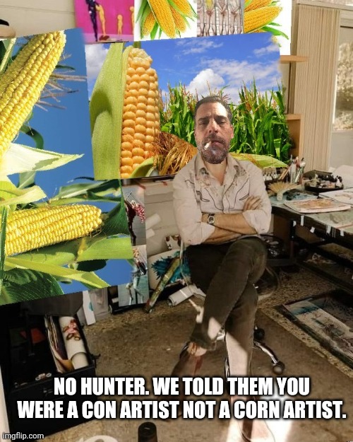 Hunter biden | NO HUNTER. WE TOLD THEM YOU WERE A CON ARTIST NOT A CORN ARTIST. | made w/ Imgflip meme maker