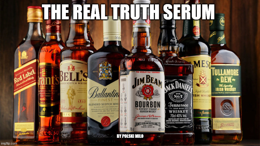whiskey | THE REAL TRUTH SERUM; BY POLSKI MILO | image tagged in funny meme | made w/ Imgflip meme maker