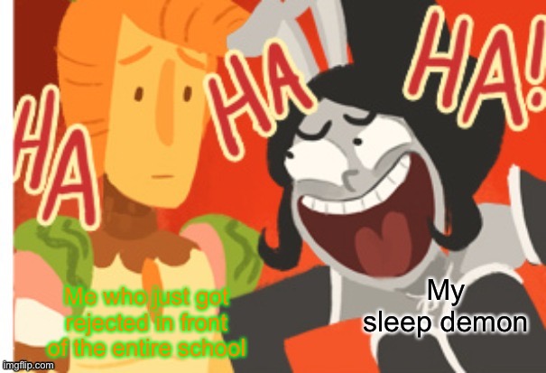 HAHHAHAHAHA | Me who just got rejected in front of the entire school; My sleep demon | image tagged in princess piano laughing at sir carrot | made w/ Imgflip meme maker