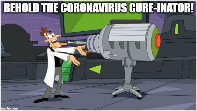 Behold The Coronavirus Cure-Inator! | BEHOLD THE CORONAVIRUS CURE-INATOR! | image tagged in behold dr doofenshmirtz | made w/ Imgflip meme maker