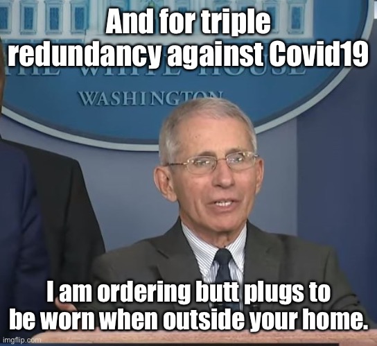 Today’s new CDC order from Dr. Quack | And for triple redundancy against Covid19; I am ordering butt plugs to be worn when outside your home. | image tagged in dr fauci,butt plugs,fauci,ineffective measures,incompetancy,joe biden | made w/ Imgflip meme maker