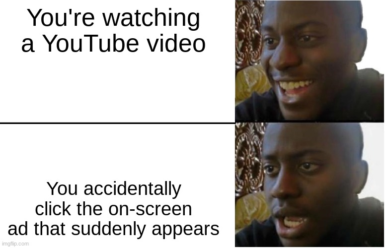 happens to me all the time | You're watching a YouTube video; You accidentally click the on-screen ad that suddenly appears | image tagged in disappointed black guy,youtube ads,youtube,memes,ads,video | made w/ Imgflip meme maker