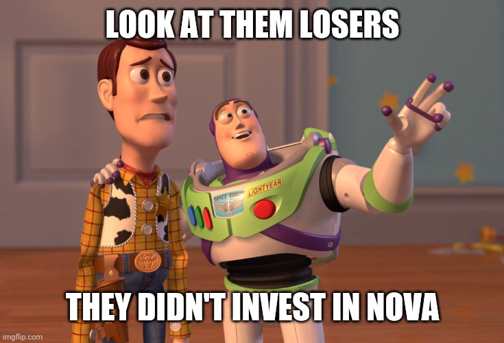 X, X Everywhere Meme | LOOK AT THEM LOSERS; THEY DIDN'T INVEST IN NOVA | image tagged in memes,x x everywhere | made w/ Imgflip meme maker