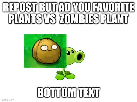 Blank White Template | REPOST BUT AD YOU FAVORITE PLANTS VS  ZOMBIES PLANT; BOTTOM TEXT | image tagged in blank white template | made w/ Imgflip meme maker