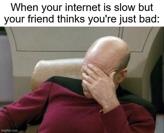 lOl YoUrE bAd | When your internet is slow but your friend thinks you're just bad: | image tagged in memes,captain picard facepalm,lag,internet,gaming | made w/ Imgflip meme maker