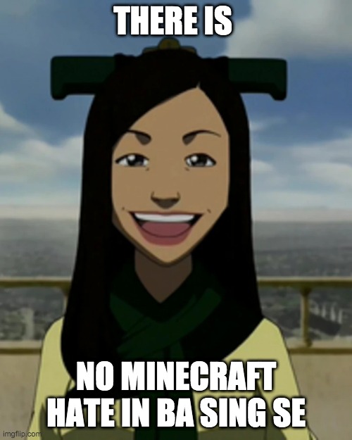 Ba sing se | THERE IS; NO MINECRAFT HATE IN BA SING SE | image tagged in there is no war in ba sing se | made w/ Imgflip meme maker