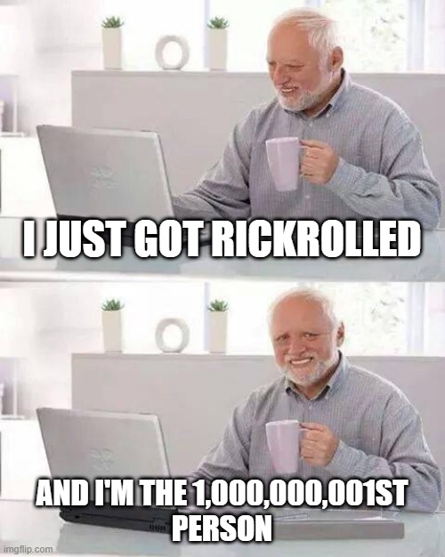 scarred for life | I JUST GOT RICKROLLED; AND I'M THE 1,000,000,001ST
PERSON | image tagged in memes,hide the pain harold,rickroll | made w/ Imgflip meme maker