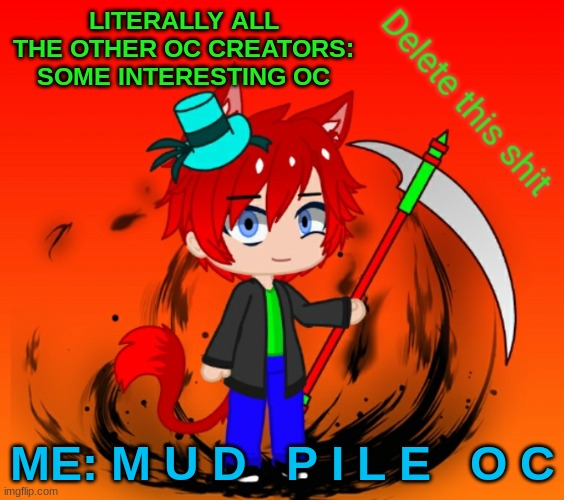 ..yeah | LITERALLY ALL THE OTHER OC CREATORS: SOME INTERESTING OC; ME: M U D   P I L E   O C | image tagged in delete this shit | made w/ Imgflip meme maker