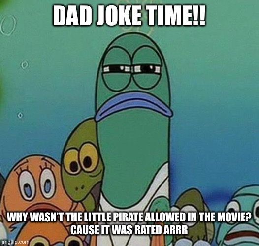 Sussy | DAD JOKE TIME!! WHY WASN’T THE LITTLE PIRATE ALLOWED IN THE MOVIE?
CAUSE IT WAS RATED ARRR | image tagged in spongebob | made w/ Imgflip meme maker