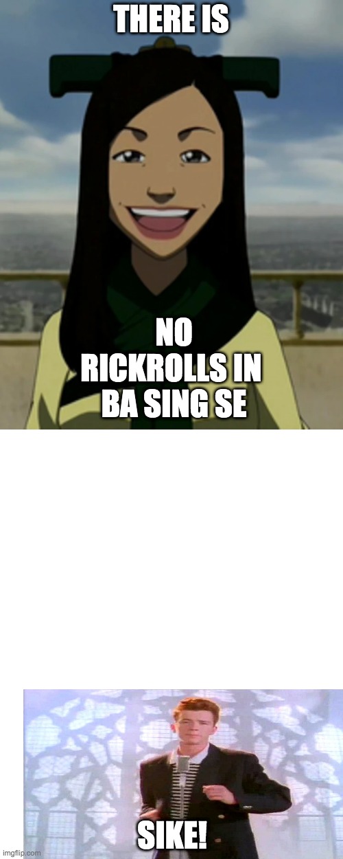 There are no rickrolls in ba sing se | NO RICKROLLS IN  BA SING SE; THERE IS; SIKE! | image tagged in there is no war in ba sing se | made w/ Imgflip meme maker