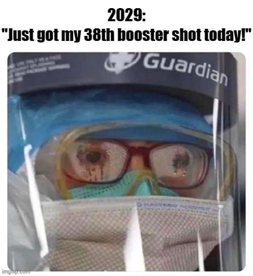 Crazy for Covid | 2029:; "Just got my 38th booster shot today!" | image tagged in 12 masks,biden,covid,c19,masks,vaccine | made w/ Imgflip meme maker