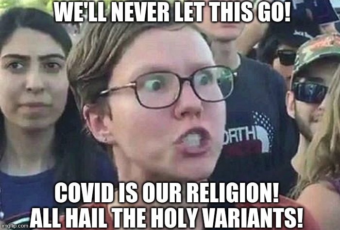 Triggered Liberal | WE'LL NEVER LET THIS GO! COVID IS OUR RELIGION!
ALL HAIL THE HOLY VARIANTS! | image tagged in triggered liberal | made w/ Imgflip meme maker