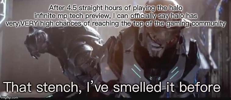 Feels freaking amazing | After 4.5 straight hours of playing the halo infinite mp tech preview, I can officially say halo has very,VERY high chances of reaching the top of the gaming community | image tagged in that stench | made w/ Imgflip meme maker